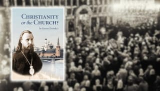 Book Review: Christianity or the Church? by Saint Ilarion Troitsky